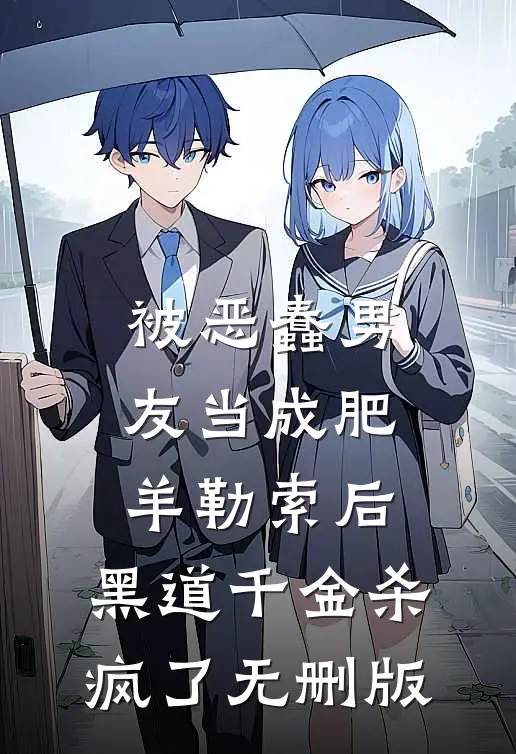 被恶蠢男友当成肥羊勒索后，黑道千金杀疯了无删版