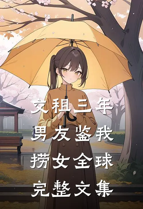 交租三年，男友鉴我捞女全球完整文集