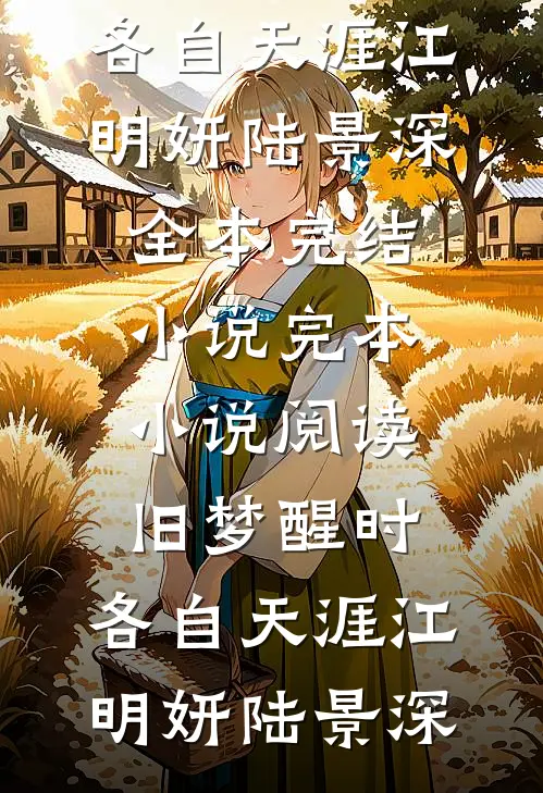 旧梦醒时，各自天涯江明妍陆景深全本完结小说_完本小说阅读旧梦醒时，各自天涯(江明妍陆景深)