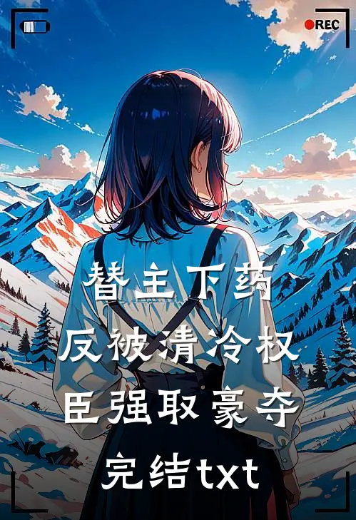 替主下药，反被清冷权臣强取豪夺完结txt