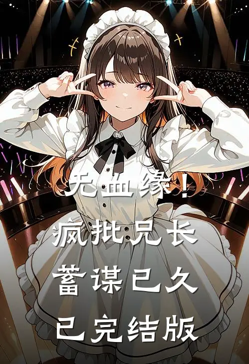 无血缘！疯批兄长蓄谋已久已完结版