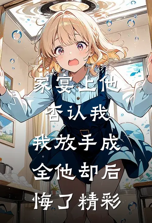 家宴上他否认我，我放手成全他却后悔了精彩