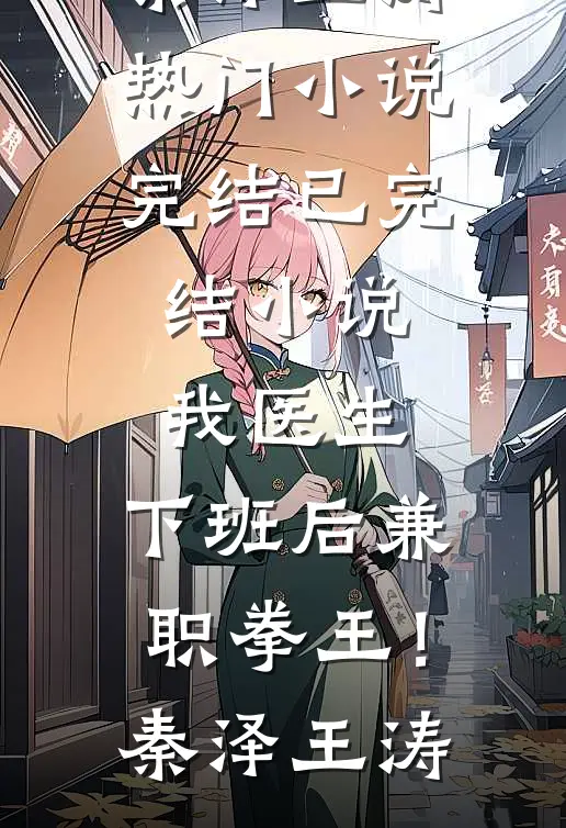 我医生，下班后兼职拳王！(秦泽王涛)热门小说完结_已完结小说我医生，下班后兼职拳王！(秦泽王涛)