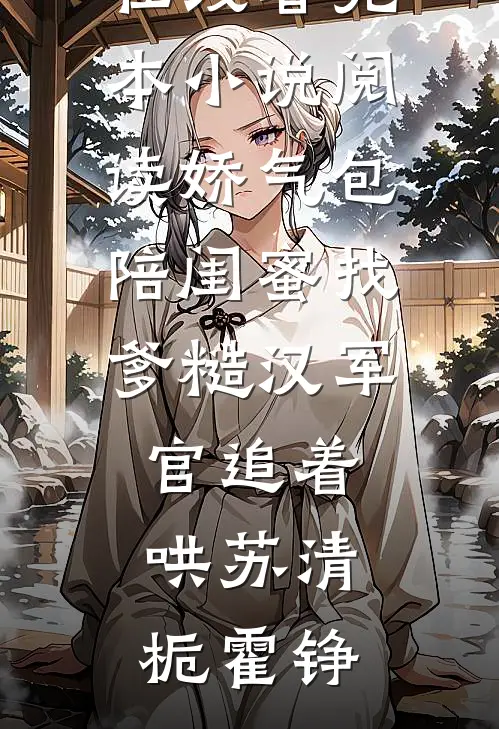 娇气包陪闺蜜找爹糙汉军官追着哄苏清栀霍铮免费小说在线看_完本小说阅读娇气包陪闺蜜找爹糙汉军官追着哄(苏清栀霍铮)