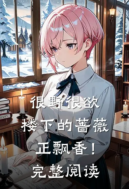 很野很欲，楼下的蔷薇正飘香！完整阅读