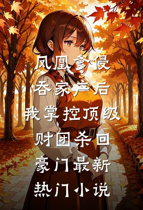 凤凰爹侵吞家产后，我掌控顶级财团杀回豪门最新热门小说