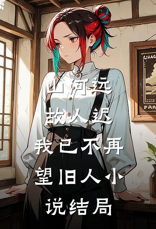 山河远，故人迟，我已不再望旧人小说结局