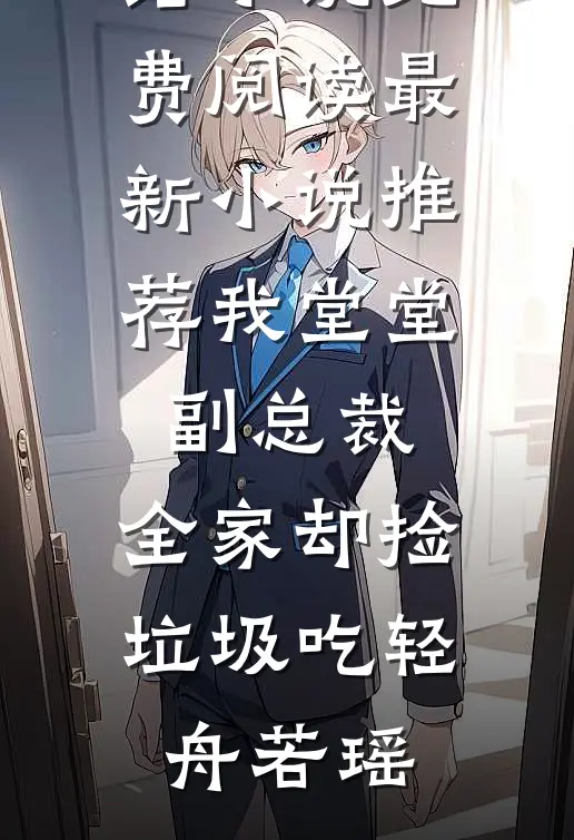 我堂堂副总裁，全家却捡垃圾吃轻舟若瑶完结小说免费阅读_最新小说推荐我堂堂副总裁，全家却捡垃圾吃(轻舟若瑶)