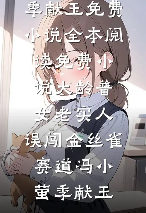 大龄普女老实人，误闯金丝雀赛道(冯小萤季献玉)免费小说全本阅读_免费小说大龄普女老实人，误闯金丝雀赛道(冯小萤季献玉)
