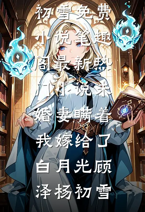 未婚妻瞒着我嫁给了白月光顾泽杨初雪免费小说笔趣阁_最新热门小说未婚妻瞒着我嫁给了白月光(顾泽杨初雪)