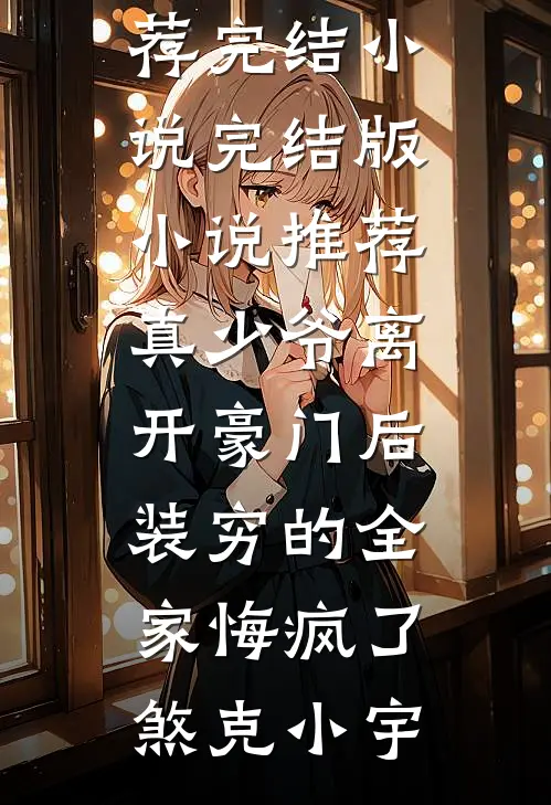 真少爷离开豪门后，装穷的全家悔疯了(煞克小宇)推荐完结小说_完结版小说推荐真少爷离开豪门后，装穷的全家悔疯了煞克小宇