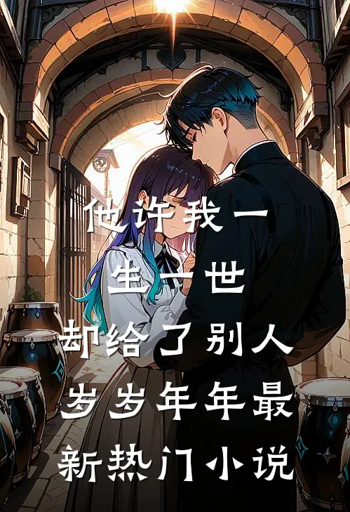 他许我一生一世，却给了别人岁岁年年最新热门小说
