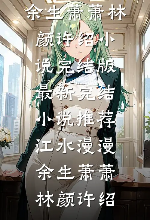江水漫漫，余生萧萧林颜许绍小说完结版_最新完结小说推荐江水漫漫，余生萧萧林颜许绍