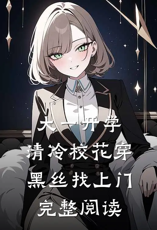 大一开学，清冷校花穿黑丝找上门完整阅读