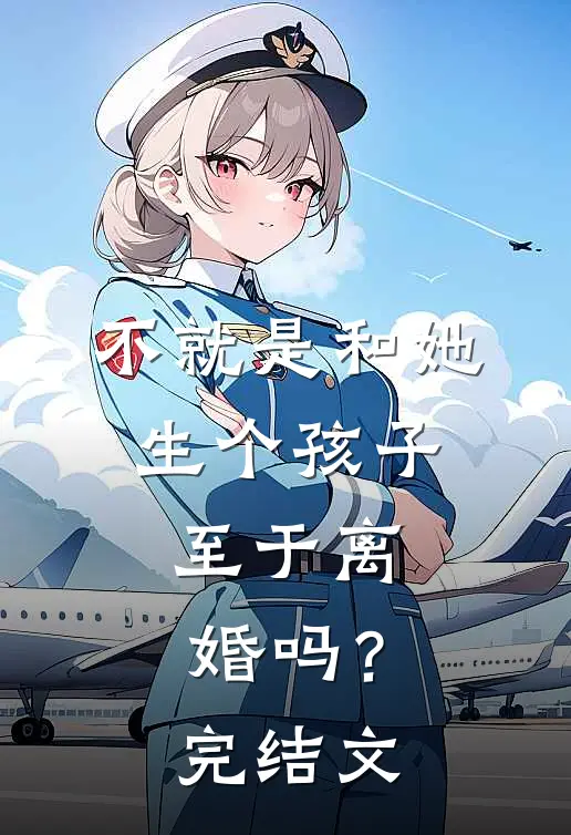 不就是和她生个孩子，至于离婚吗？完结文