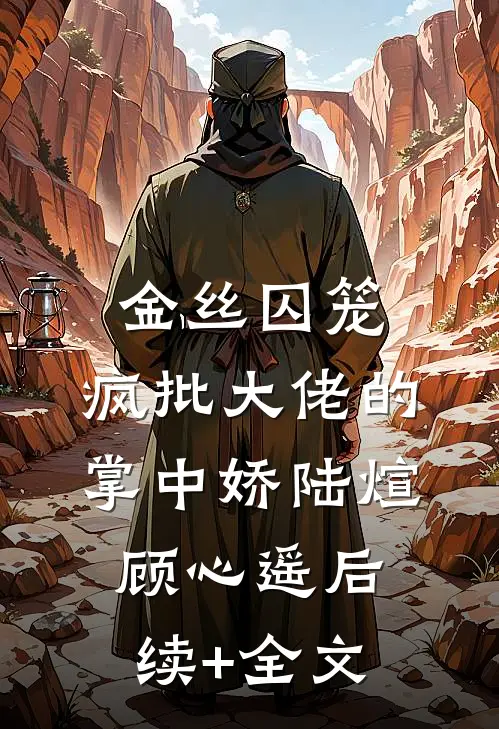 金丝囚笼：疯批大佬的掌中娇陆煊顾心遥后续+全文