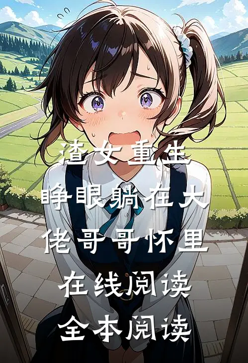 渣女重生，睁眼躺在大佬哥哥怀里在线阅读全本阅读
