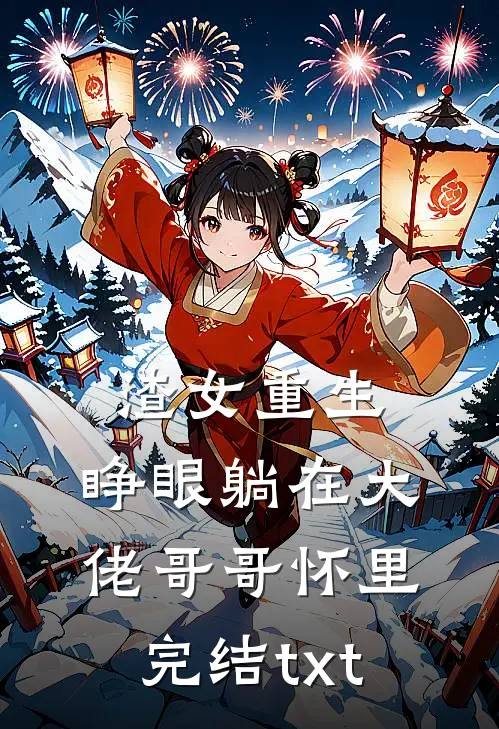 渣女重生，睁眼躺在大佬哥哥怀里完结txt