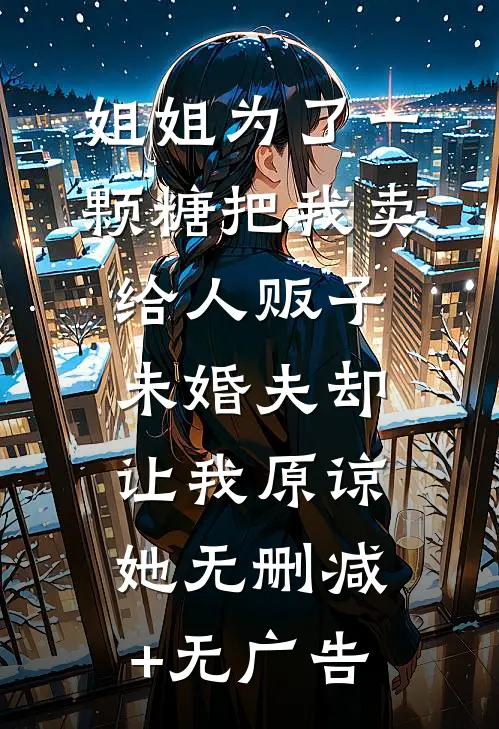 姐姐为了一颗糖把我卖给人贩子，未婚夫却让我原谅她无删减+无广告