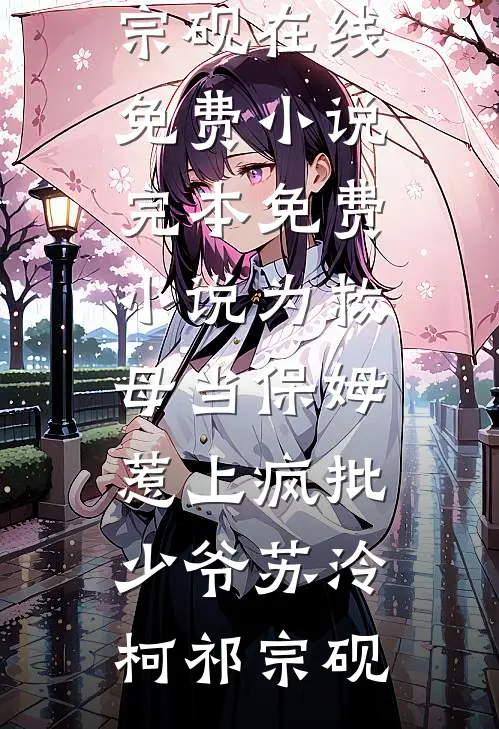 为救母当保姆，惹上疯批少爷(苏泠柯祁宗砚)在线免费小说_完本免费小说为救母当保姆，惹上疯批少爷苏泠柯祁宗砚