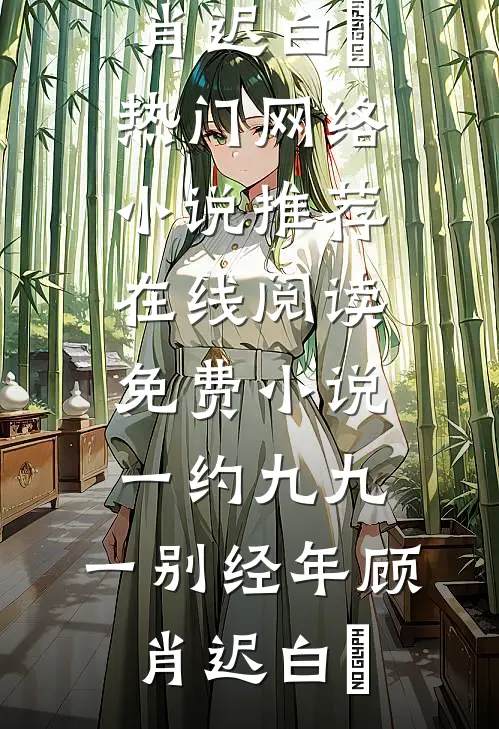 一约九九，一别经年顾肖迟白玥热门网络小说推荐_在线阅读免费小说一约九九，一别经年顾肖迟白玥