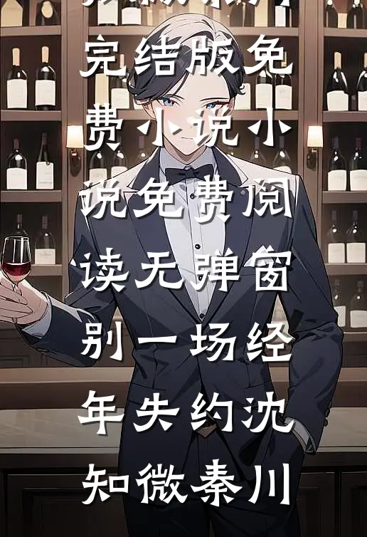 别一场经年失约沈知微秦川完结版免费小说_小说免费阅读无弹窗别一场经年失约(沈知微秦川)