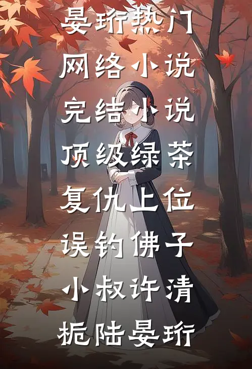 顶级绿茶复仇上位，误钓佛子小叔(许清栀陆晏珩)热门网络小说_完结小说顶级绿茶复仇上位，误钓佛子小叔(许清栀陆晏珩)