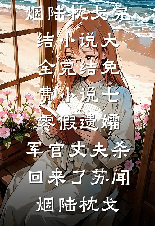 七零假遗孀，军官丈夫杀回来了(苏闻烟陆枕戈)完结小说大全_完结免费小说七零假遗孀，军官丈夫杀回来了苏闻烟陆枕戈