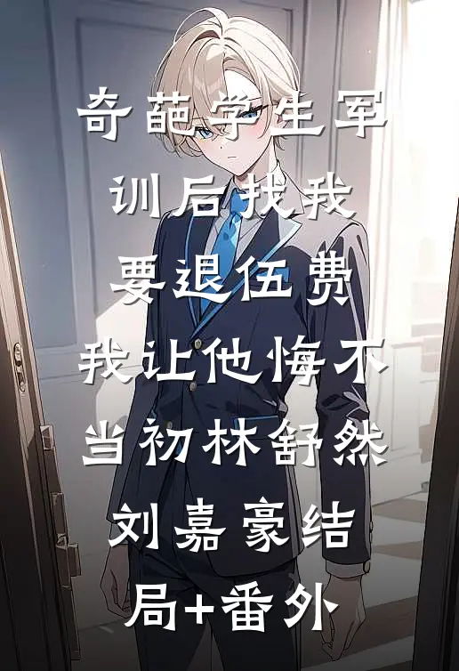 奇葩学生军训后找我要退伍费，我让他悔不当初林舒然刘嘉豪结局+番外