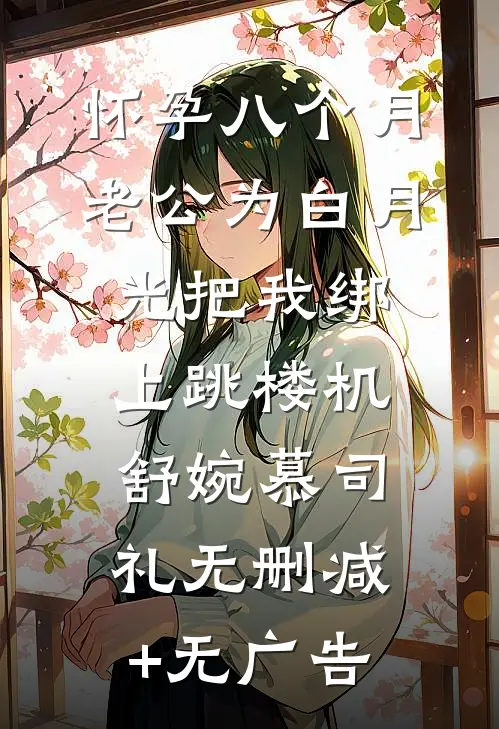 怀孕八个月，老公为白月光把我绑上跳楼机舒婉慕司礼无删减+无广告