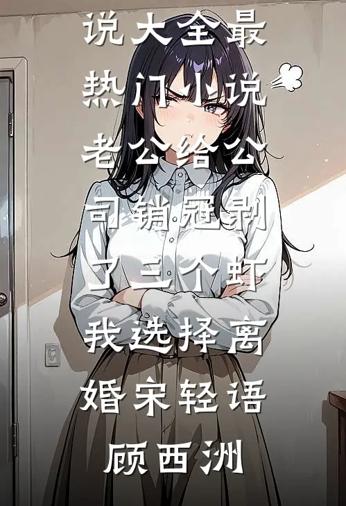 老公给公司销冠剥了三个虾，我选择离婚宋轻语顾西洲热门小说大全_最热门小说老公给公司销冠剥了三个虾，我选择离婚(宋轻语顾西洲)