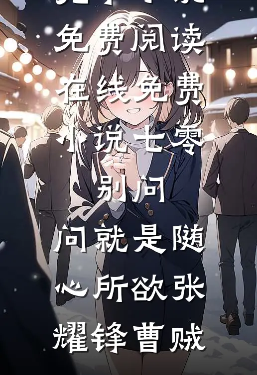 七零：别问，问就是随心所欲(张耀锋曹贼)完本小说免费阅读_在线免费小说七零：别问，问就是随心所欲(张耀锋曹贼)