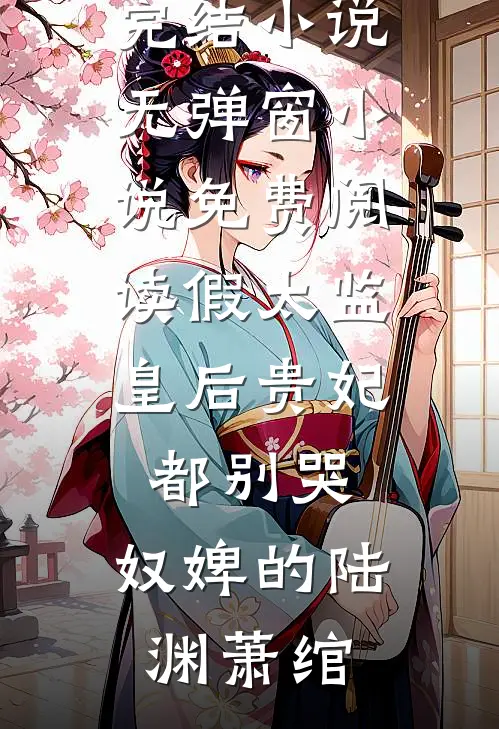 假太监：皇后贵妃都别哭，奴婢的(陆渊萧绾)热门完结小说_无弹窗小说免费阅读假太监：皇后贵妃都别哭，奴婢的(陆渊萧绾)