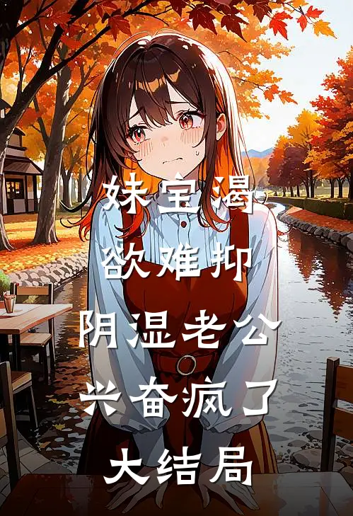 妹宝渴欲难抑，阴湿老公兴奋疯了大结局