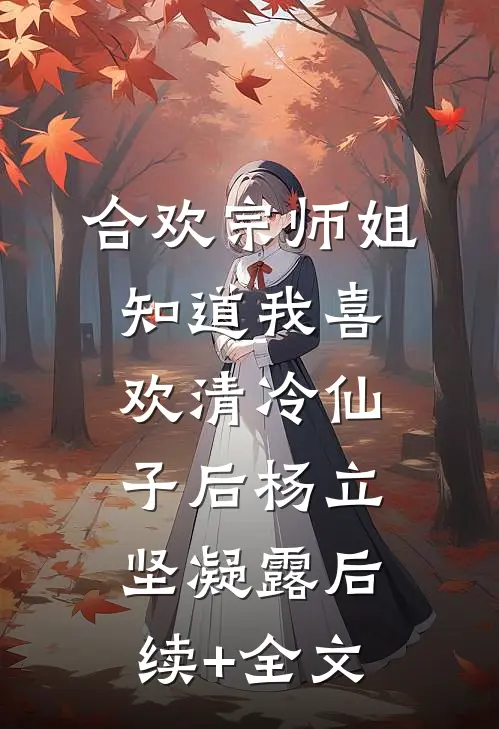 合欢宗师姐知道我喜欢清冷仙子后杨立坚凝露后续+全文
