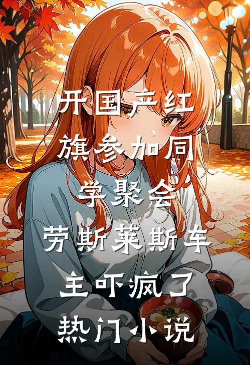 开国产红旗参加同学聚会，劳斯莱斯车主吓疯了热门小说