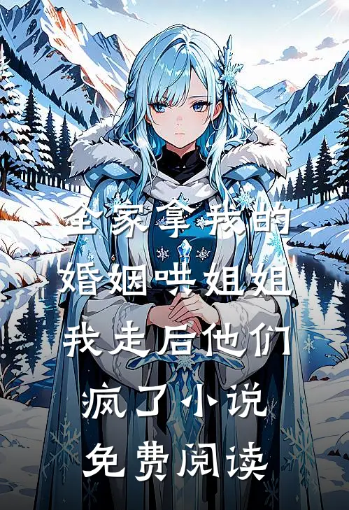 全家拿我的婚姻哄姐姐，我走后他们疯了小说免费阅读