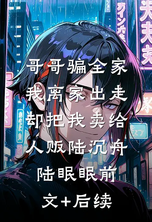 哥哥骗全家我离家出走，却把我卖给人贩陆沉舟陆眠眠前文+后续