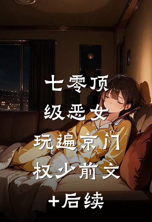 七零顶级恶女，玩遍京门权少前文+后续