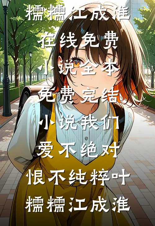 我们爱不绝对，恨不纯粹(叶糯糯江成淮)在线免费小说_全本免费完结小说我们爱不绝对，恨不纯粹(叶糯糯江成淮)
