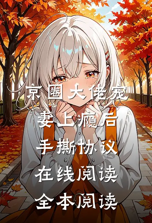 京圈大佬宠妻上瘾后，手撕协议在线阅读全本阅读