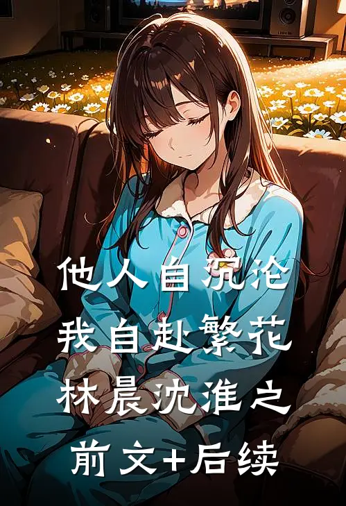 他人自沉沦，我自赴繁花林晨沈淮之前文+后续