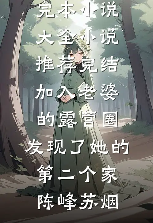 加入老婆的露营圈，发现了她的第二个家陈峰苏烟完本小说大全_小说推荐完结加入老婆的露营圈，发现了她的第二个家(陈峰苏烟)