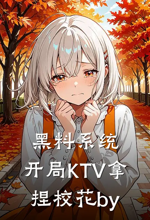 黑料系统：开局KTV拿捏校花by