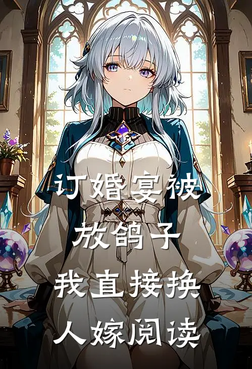 订婚宴被放鸽子，我直接换人嫁阅读