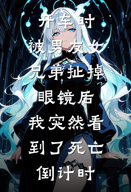 开车时，被男友女兄弟扯掉眼镜后，我突然看到了死亡倒计时