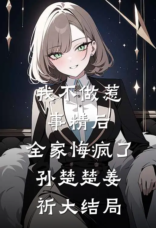 我不做惹事精后，全家悔疯了孙楚楚姜祈大结局