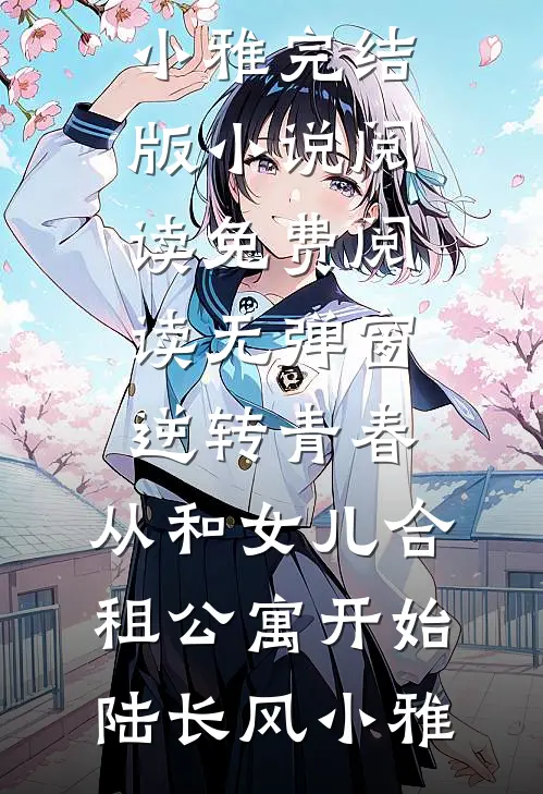逆转青春：从和女儿合租公寓开始(陆长风小雅)完结版小说阅读_免费阅读无弹窗逆转青春：从和女儿合租公寓开始陆长风小雅