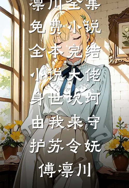 大佬身世坎坷，由我来守护(苏令妩傅凛川)全集免费小说_全本完结小说大佬身世坎坷，由我来守护(苏令妩傅凛川)