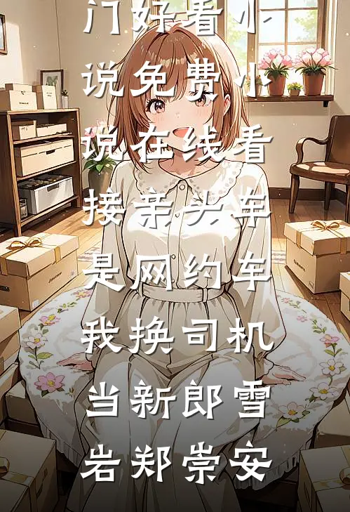接亲头车是网约车，我换司机当新郎(雪岩郑崇安)热门好看小说_免费小说在线看接亲头车是网约车，我换司机当新郎雪岩郑崇安